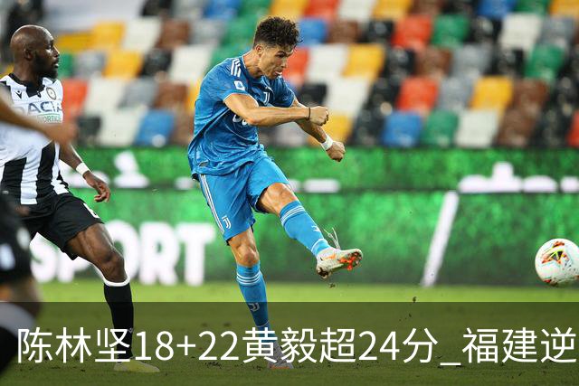 陈林坚18+22黄毅超24分 福建逆转吉林结束连败